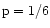 $\rm p=1/6$